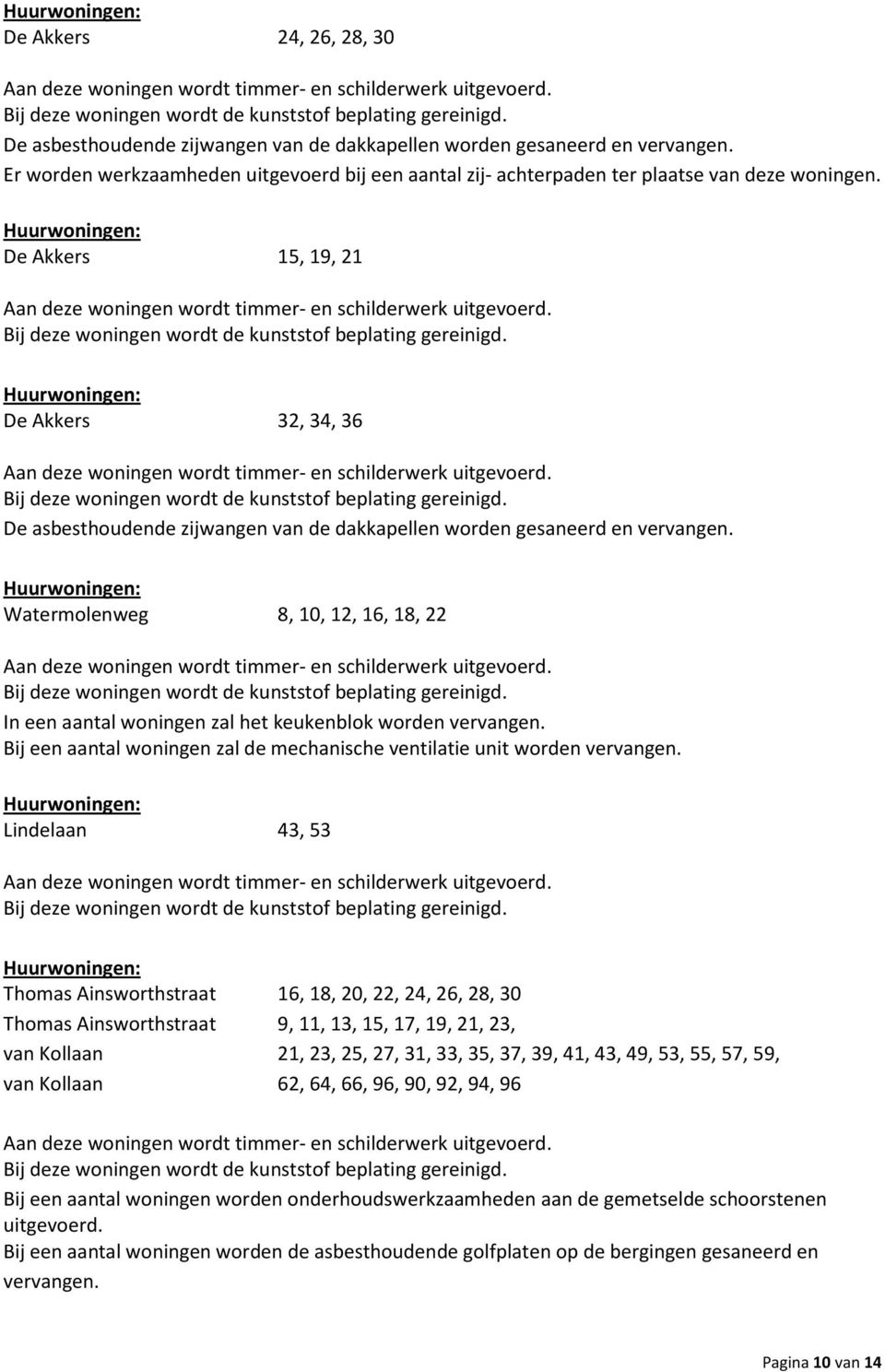 Watermolenweg 8, 10, 12, 16, 18, 22 In een aantal woningen zal het keukenblok worden vervangen. Bij een aantal woningen zal de mechanische ventilatie unit worden vervangen.