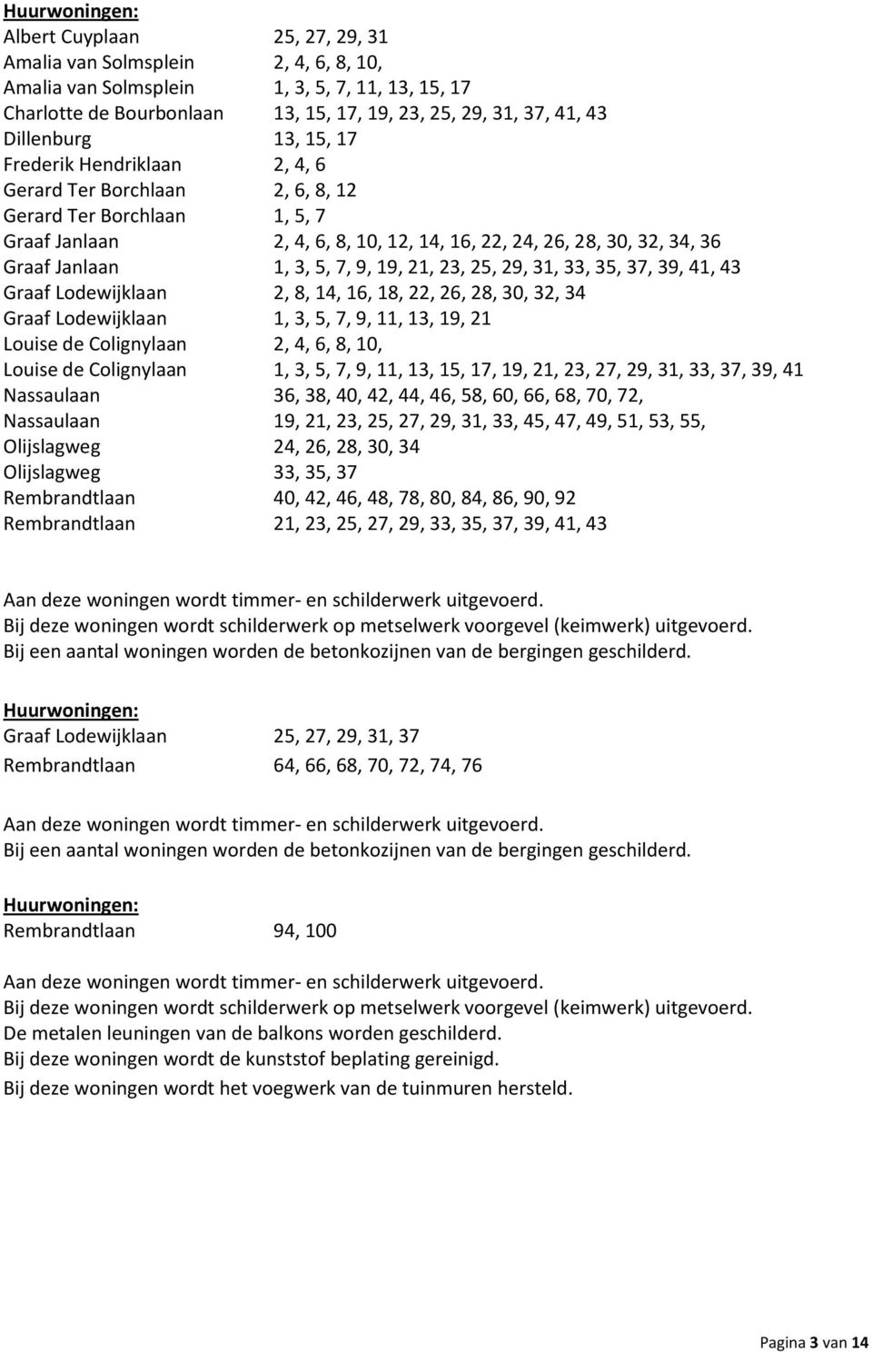 7, 9, 19, 21, 23, 25, 29, 31, 33, 35, 37, 39, 41, 43 Graaf Lodewijklaan 2, 8, 14, 16, 18, 22, 26, 28, 30, 32, 34 Graaf Lodewijklaan 1, 3, 5, 7, 9, 11, 13, 19, 21 Louise de Colignylaan 2, 4, 6, 8, 10,