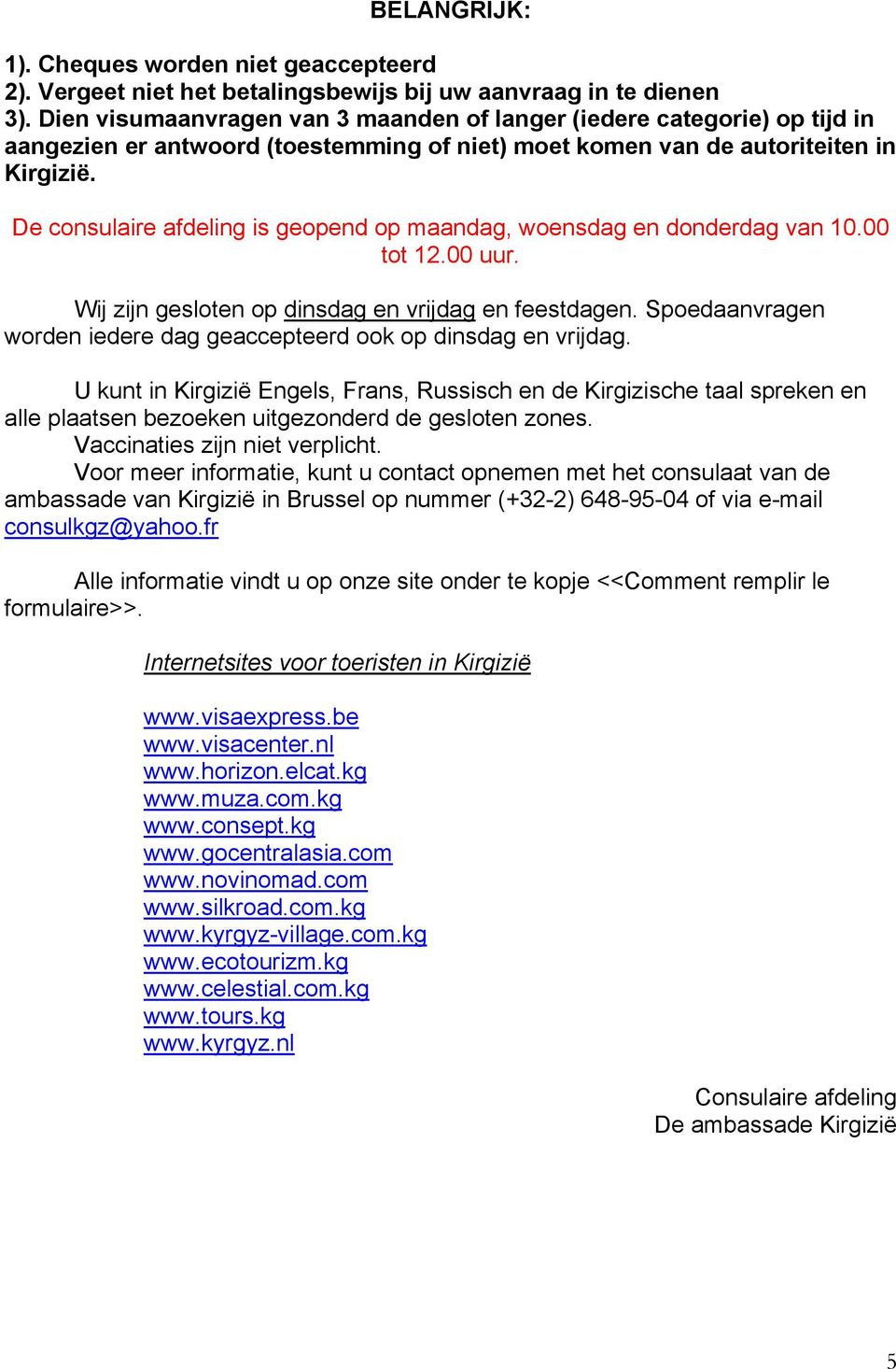 De consulaire afdeling is geopend op maandag, woensdag en donderdag van 10.00 tot 12.00 uur. Wij zijn gesloten op dinsdag en vrijdag en feestdagen.