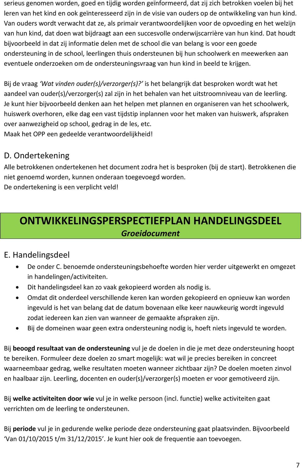 Dat houdt bijvoorbeeld in dat zij informatie delen met de school die van belang is voor een goede ondersteuning in de school, leerlingen thuis ondersteunen bij hun schoolwerk en meewerken aan