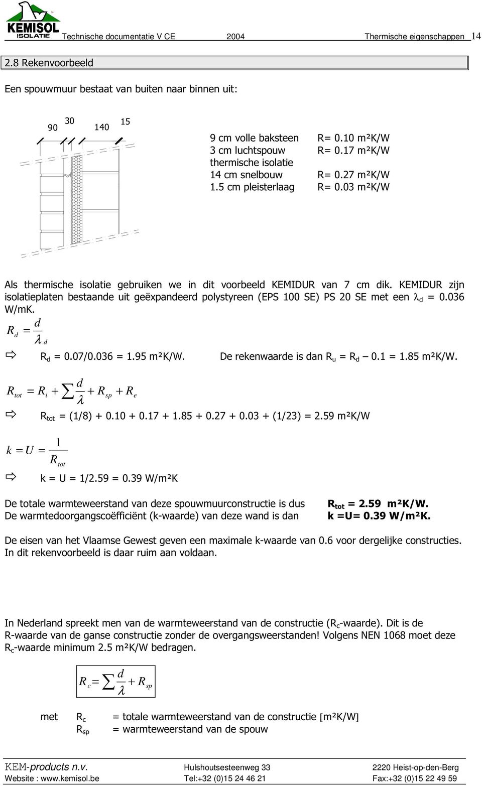 KEMIDUR zijn isolatieplaten bestaane uit geëxpaneer polystyreen (EPS 100 SE) PS 20 SE met een λ = 0.036 W/mK. R = λ R = 0.07/0.036 = 1.95 m²k/w. De rekenwaare is an R u = R 0.1 = 1.85 m²k/w.