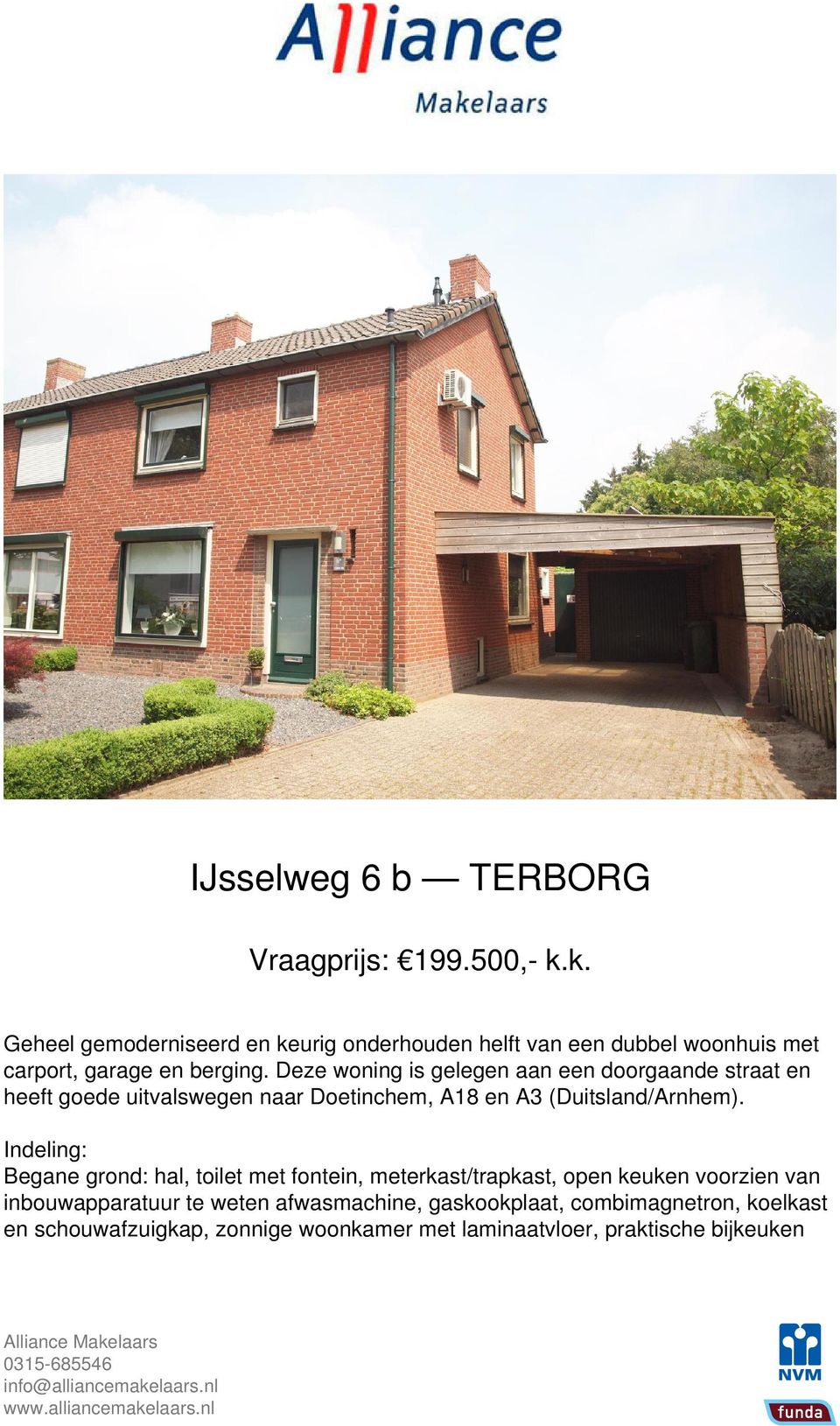 Deze woning is gelegen aan een doorgaande straat en heeft goede uitvalswegen naar Doetinchem, A18 en A3 (Duitsland/Arnhem).
