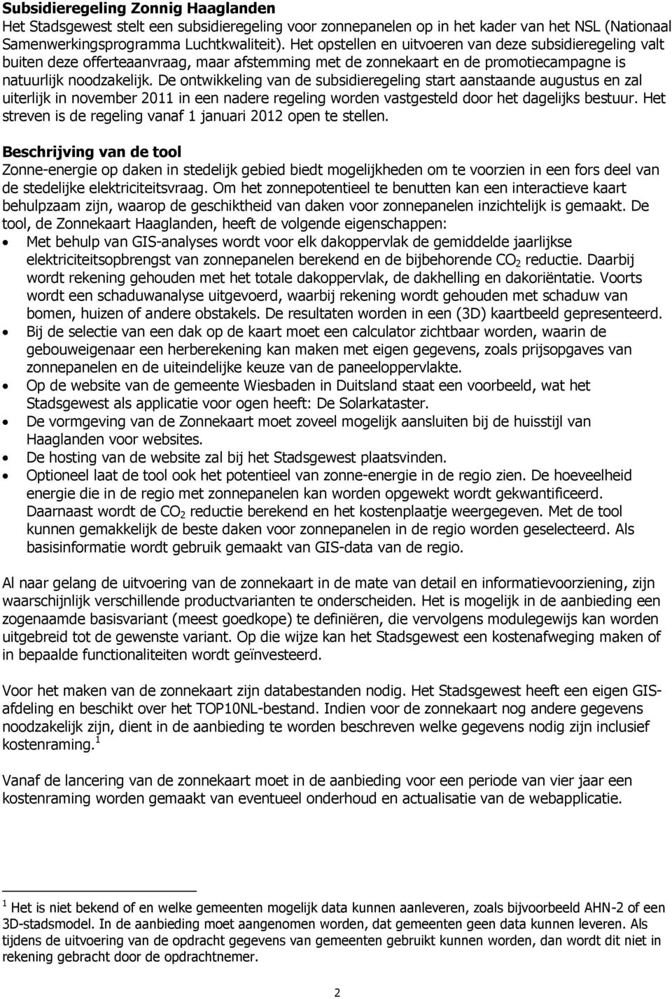 De ontwikkeling van de subsidieregeling start aanstaande augustus en zal uiterlijk in november 2011 in een nadere regeling worden vastgesteld door het dagelijks bestuur.