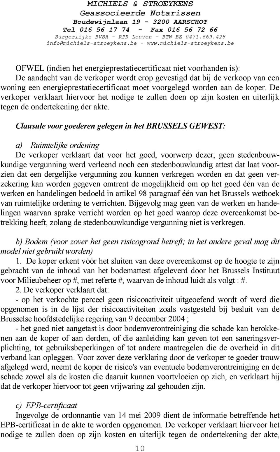 Clausule voor goederen gelegen in het BRUSSELS GEWEST: a) Ruimtelijke ordening De verkoper verklaart dat voor het goed, voorwerp dezer, geen stedenbouwkundige vergunning werd verleend noch een