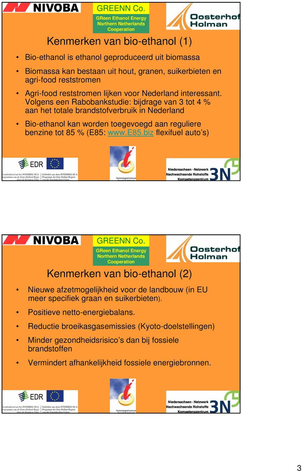 Volgens een Rabobankstudie: bijdrage van 3 tot 4 % aan het totale brandstofverbruik in Nederland Bio-ethanol kan worden toegevoegd aan reguliere benzine tot 85 % (E85: www.e85.