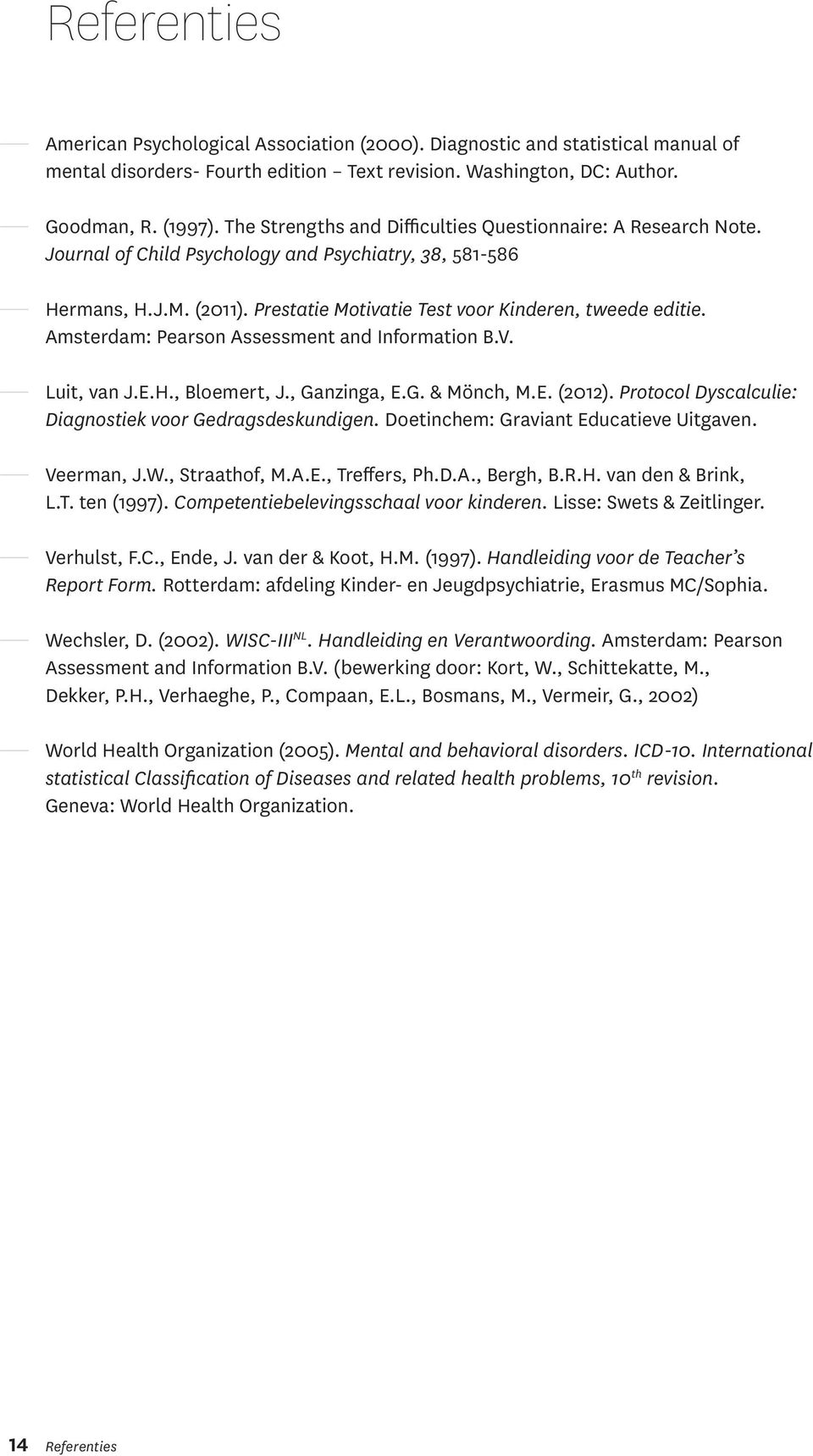 Amsterdam: Pearson Assessment and Information B.V. Luit, van J.E.H., Bloemert, J., Ganzinga, E.G. & Mönch, M.E. (2012). Protocol Dyscalculie: Diagnostiek voor Gedragsdeskundigen.