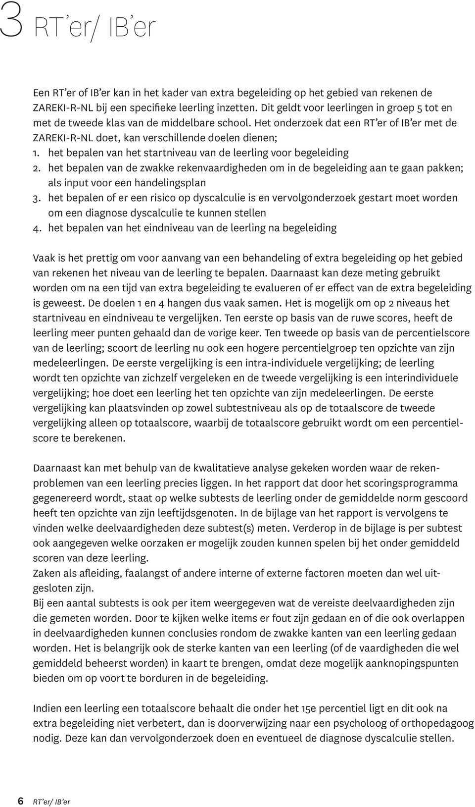 het bepalen van het startniveau van de leerling voor begeleiding 2. het bepalen van de zwakke rekenvaardigheden om in de begeleiding aan te gaan pakken; als input voor een handelingsplan 3.