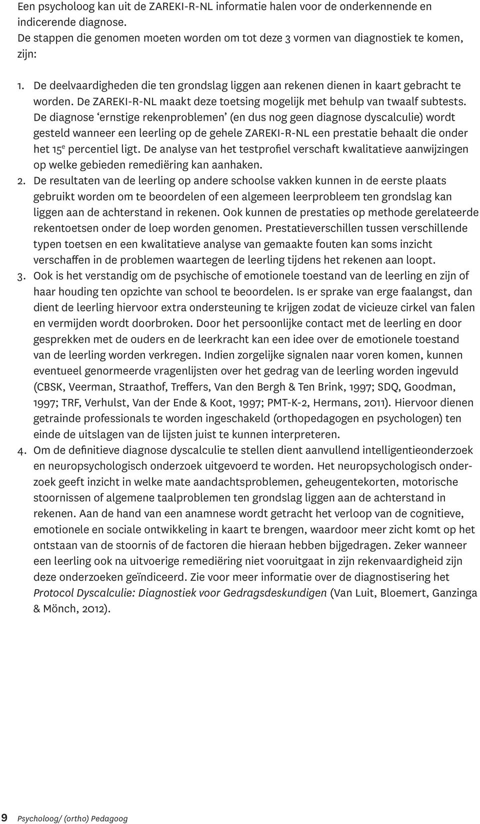 De diagnose ernstige rekenproblemen (en dus nog geen diagnose dyscalculie) wordt gesteld wanneer een leerling op de gehele ZAREKI-R-NL een prestatie behaalt die onder het 15 e percentiel ligt.