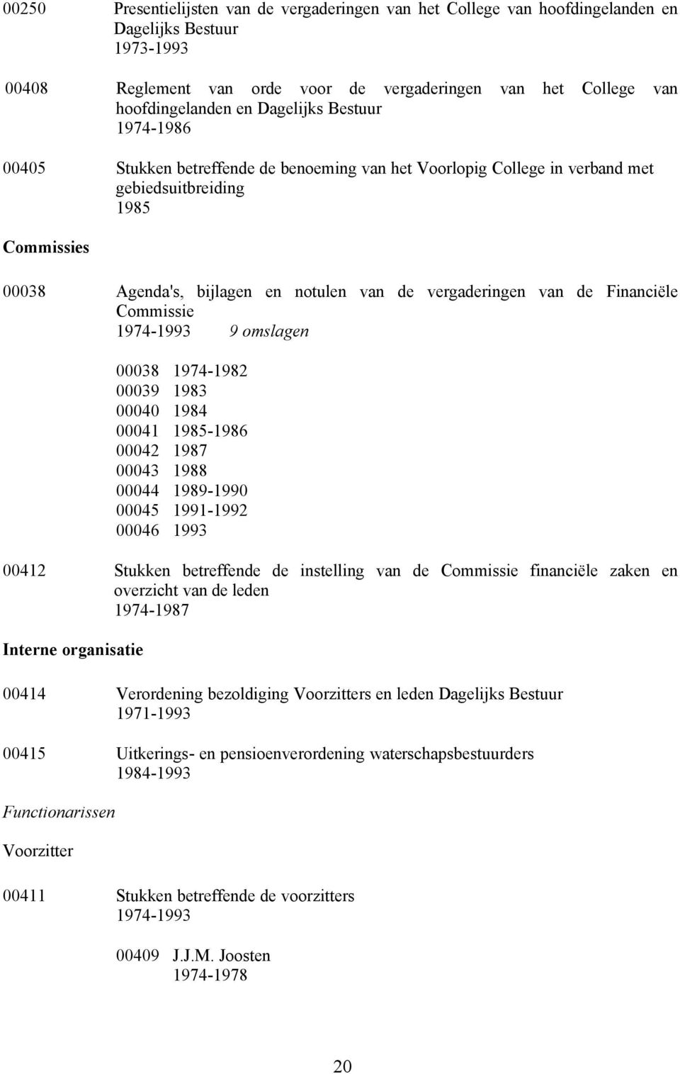 van de Financiële Commissie 1974-1993 9 omslagen 00038 1974-1982 00039 1983 00040 1984 00041 1985-1986 00042 1987 00043 1988 00044 1989-1990 00045 1991-1992 00046 1993 00412 Stukken betreffende de