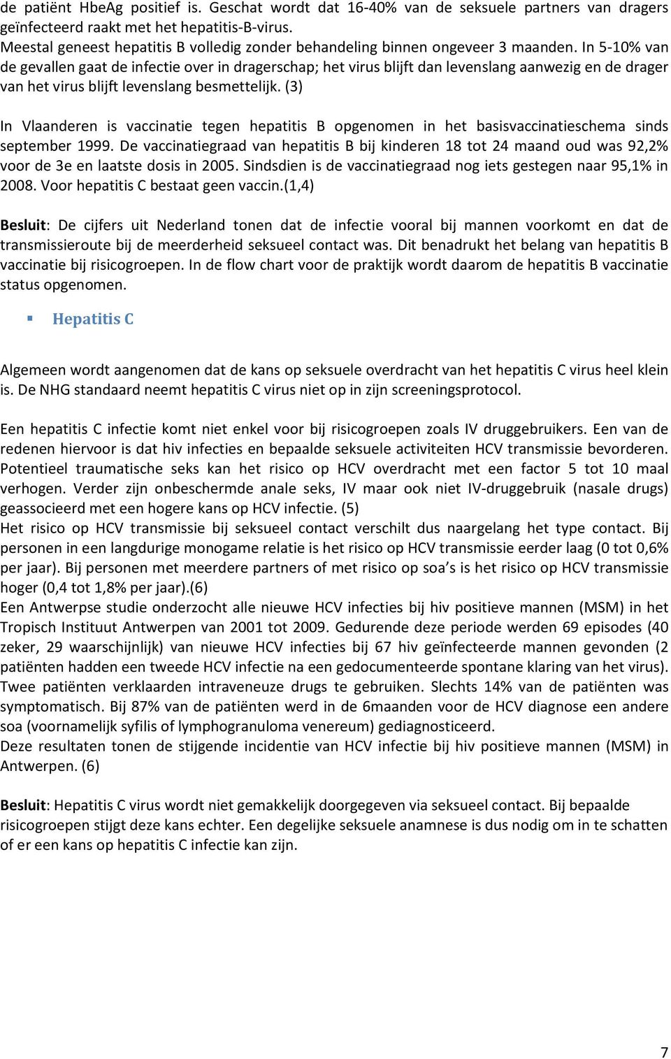 In 5-10% van de gevallen gaat de infectie over in dragerschap; het virus blijft dan levenslang aanwezig en de drager van het virus blijft levenslang besmettelijk.