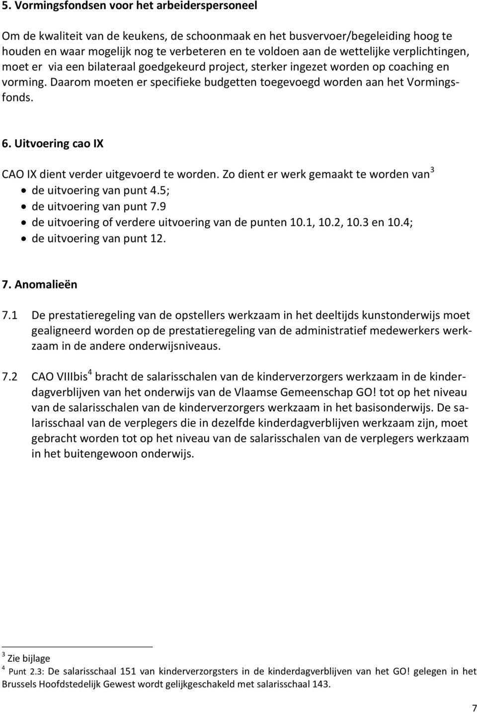 6. Uitvoering cao IX CAO IX dient verder uitgevoerd te worden. Zo dient er werk gemaakt te worden van 3 de uitvoering van punt 4.5; de uitvoering van punt 7.