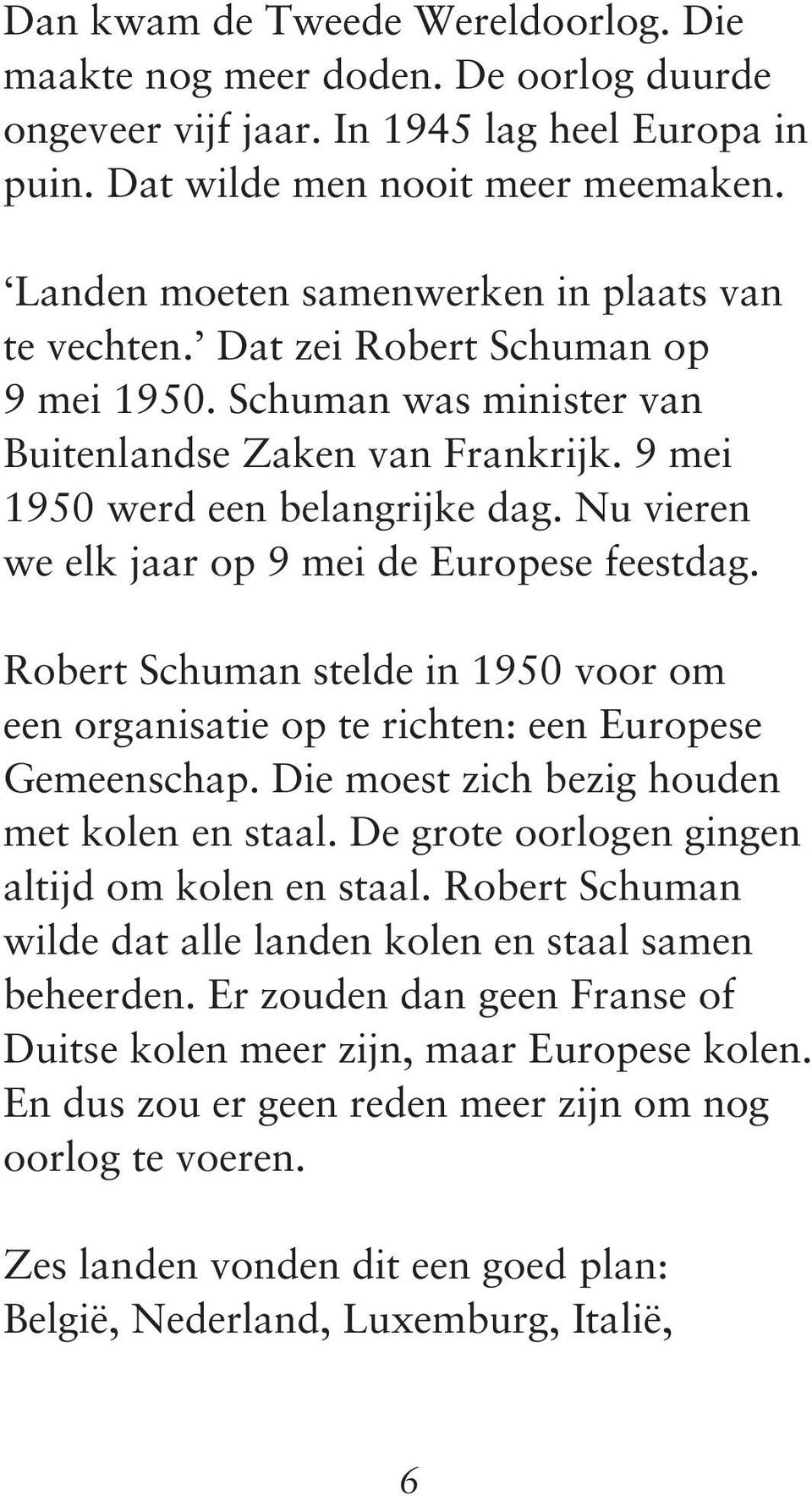Nu vieren we elk jaar op 9 mei de Europese feestdag. Robert Schuman stelde in 1950 voor om een organisatie op te richten: een Europese Gemeenschap. Die moest zich bezig houden met kolen en staal.