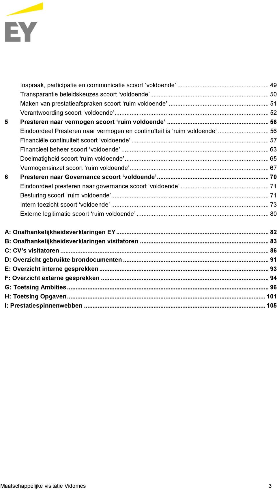 .. 57 Financieel beheer scoort voldoende... 63 Doelmatigheid scoort ruim voldoende... 65 Vermogensinzet scoort ruim voldoende... 67 6 Presteren naar Governance scoort voldoende.