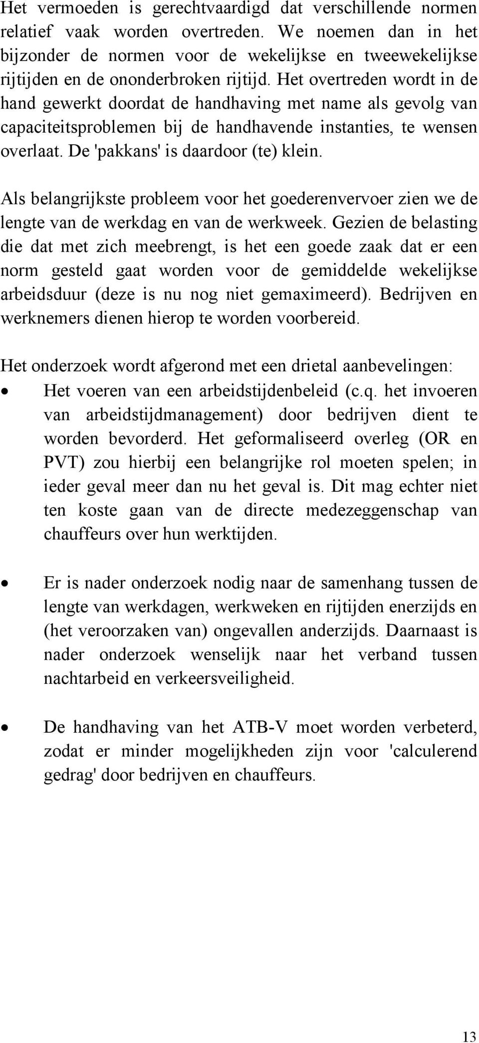 Het overtreden wordt in de hand gewerkt doordat de handhaving met name als gevolg van capaciteitsproblemen bij de handhavende instanties, te wensen overlaat. De 'pakkans' is daardoor (te) klein.