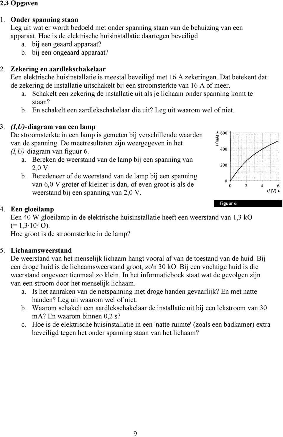 Dat betekent dat de zekering de installatie uitschakelt bij een stroomsterkte van 16 A of meer. a. Schakelt een zekering de installatie uit als je lichaam onder spanning komt te staan? b. En schakelt een aardlekschakelaar die uit?