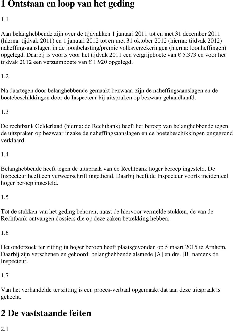 in de loonbelasting/premie volksverzekeringen (hierna: loonheffingen) opgelegd. Daarbij is voorts voor het tijdvak 2011 een vergrijpboete van 5.373 en voor het tijdvak 2012 een verzuimboete van 1.