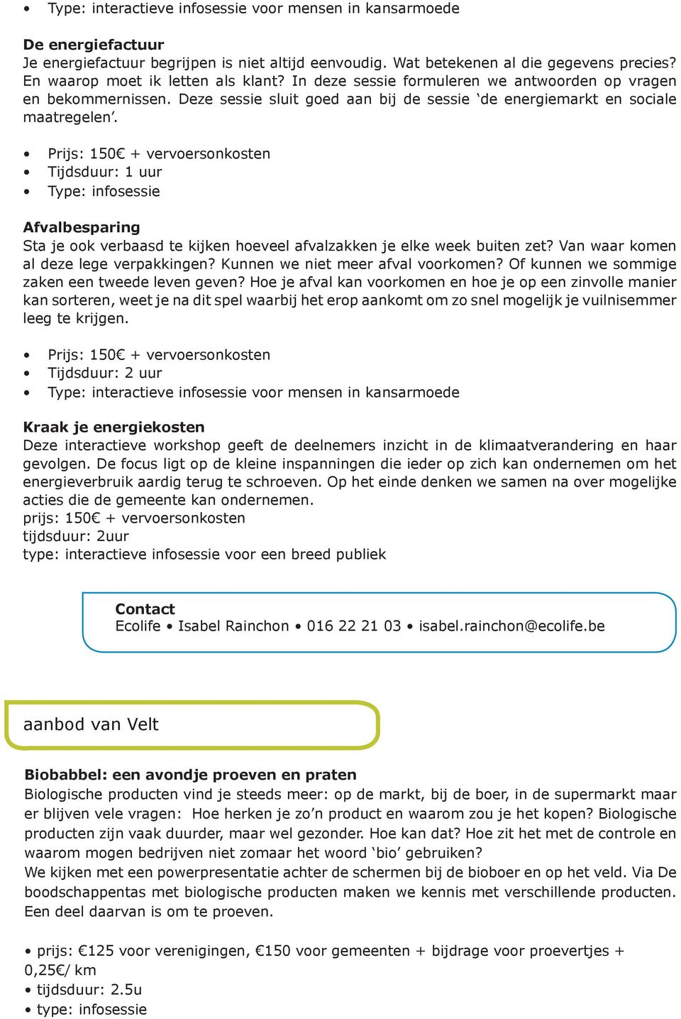 Prijs: 150 + vervoersonkosten Tijdsduur: 1 uur Type: infosessie Afvalbesparing Sta je ook verbaasd te kijken hoeveel afvalzakken je elke week buiten zet? Van waar komen al deze lege verpakkingen?