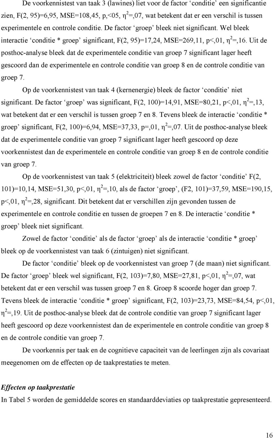 Uit de posthoc-analyse bleek dat de experimentele conditie van groep 7 significant lager heeft gescoord dan de experimentele en controle conditie van groep 8 en de controle conditie van groep 7.