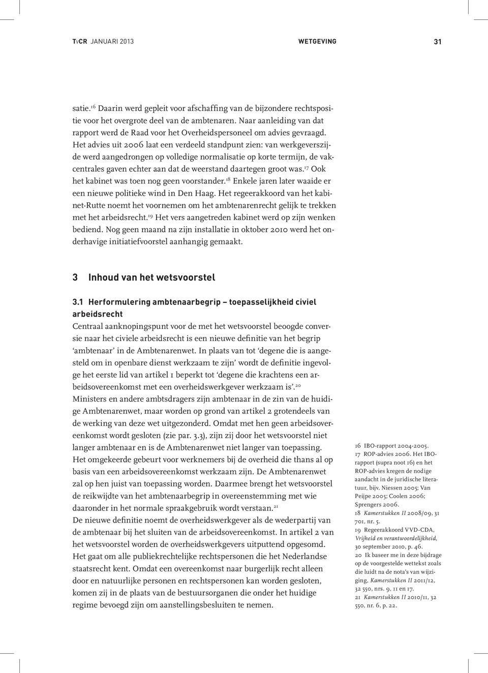 Het advies uit 2006 laat een verdeeld standpunt zien: van werkgeverszijde werd aangedrongen op volledige normalisatie op korte termijn, de vakcentrales gaven echter aan dat de weerstand daartegen