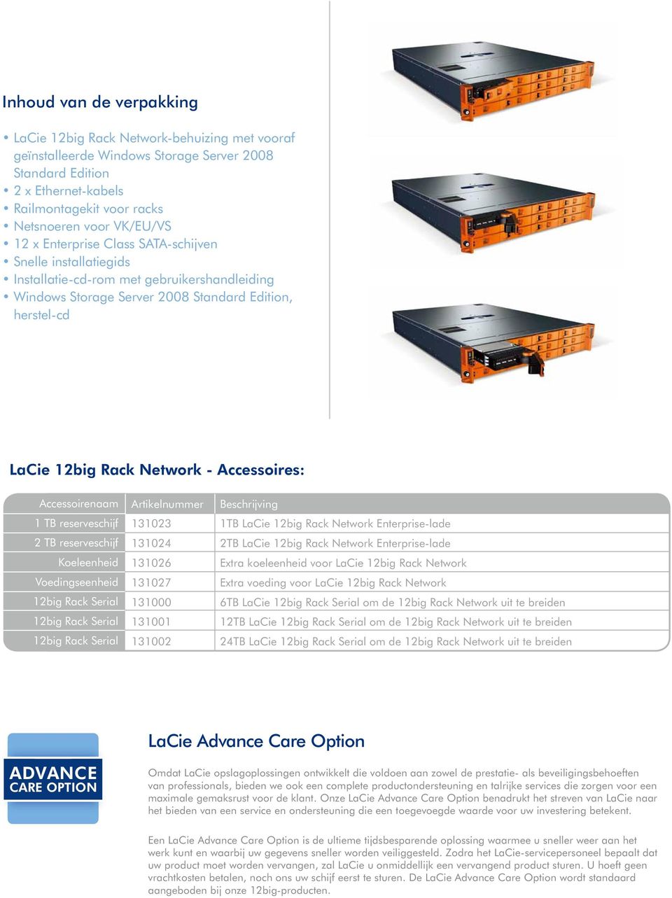 2 TB reserveschijf Koeleenheid Voedingseenheid Artikelnummer Beschrijving 131023 1TB LaCie Enterprise-lade 131024 2TB LaCie Enterprise-lade 131026 Extra koeleenheid voor LaCie 131027 Extra voeding