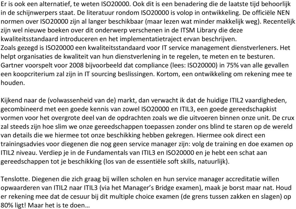 Recentelijk zijn wel nieuwe boeken over dit onderwerp verschenen in de ITSM Library die deze kwaliteitsstandaard introduceren en het implementatietraject ervan beschrijven.