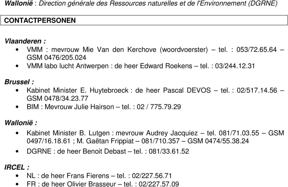 56 GSM 0478/34.23.77 BIM : Mevrouw Julie Hairson tel. : 02 / 775.79.29 Wallonië : Kabinet Minister B. Lutgen : mevrouw Audrey Jacquiez tel. 081/71.03.55 GSM 0497/16.18.61 ; M.