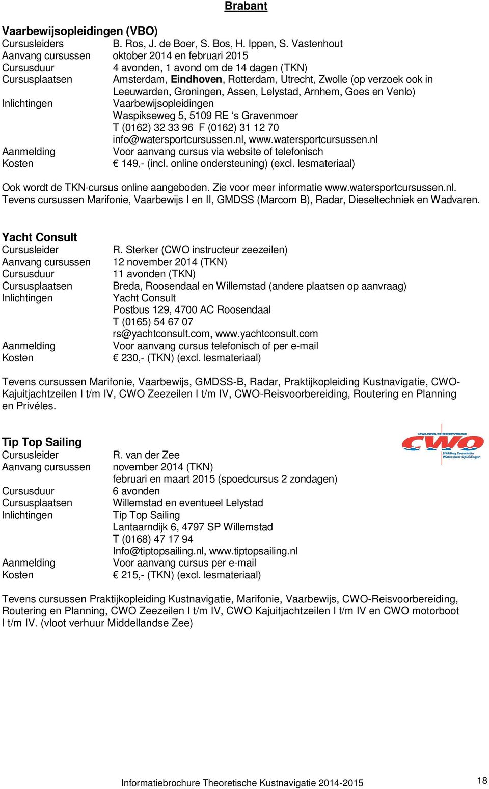 nl. Tevens cursussen Marifonie, Vaarbewijs I en II, GMDSS (Marcom B), Radar, Dieseltechniek en Wadvaren. Yacht Consult Cursusleider Aanvang cursussen Cursusplaatsen Aanmelding R.