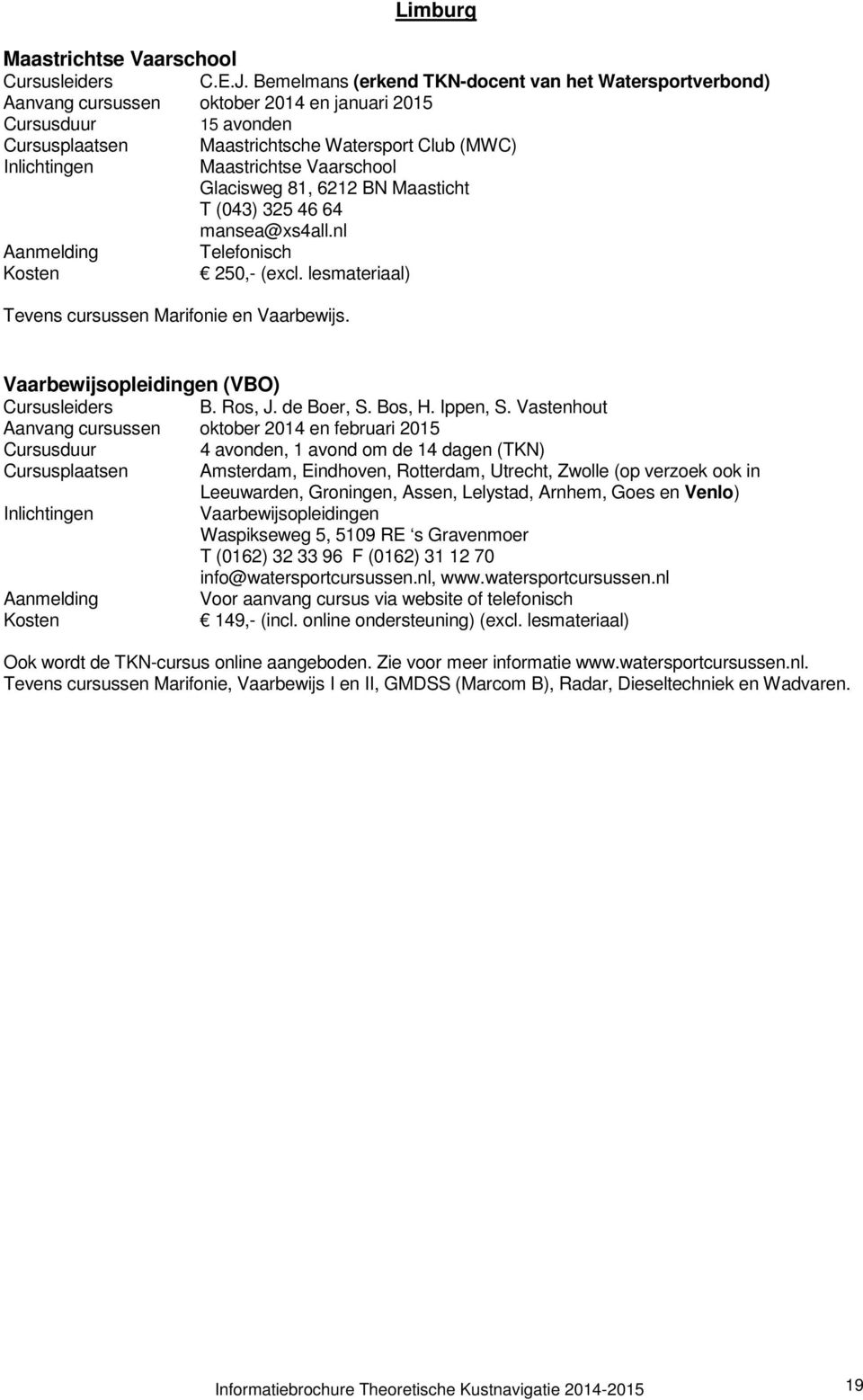 81, 6212 BN Maasticht T (043) 325 46 64 mansea@xs4all.nl Aanmelding Telefonisch 250,- (excl. lesmateriaal) Tevens cursussen Marifonie en Vaarbewijs.