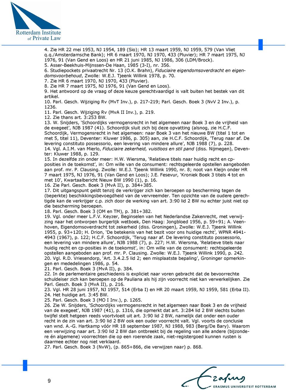 Asser-Beekhuis-Mijnssen-De Haan, 1985 (3-I), nr. 356. 6. Studiepockets privaatrecht Nr. 13 (O.K. Brahn), Fiduciaire eigendomsoverdracht en eigendomsvoorbehoud, Zwolle: W.E.J. Tjeenk Willink 1978, p.