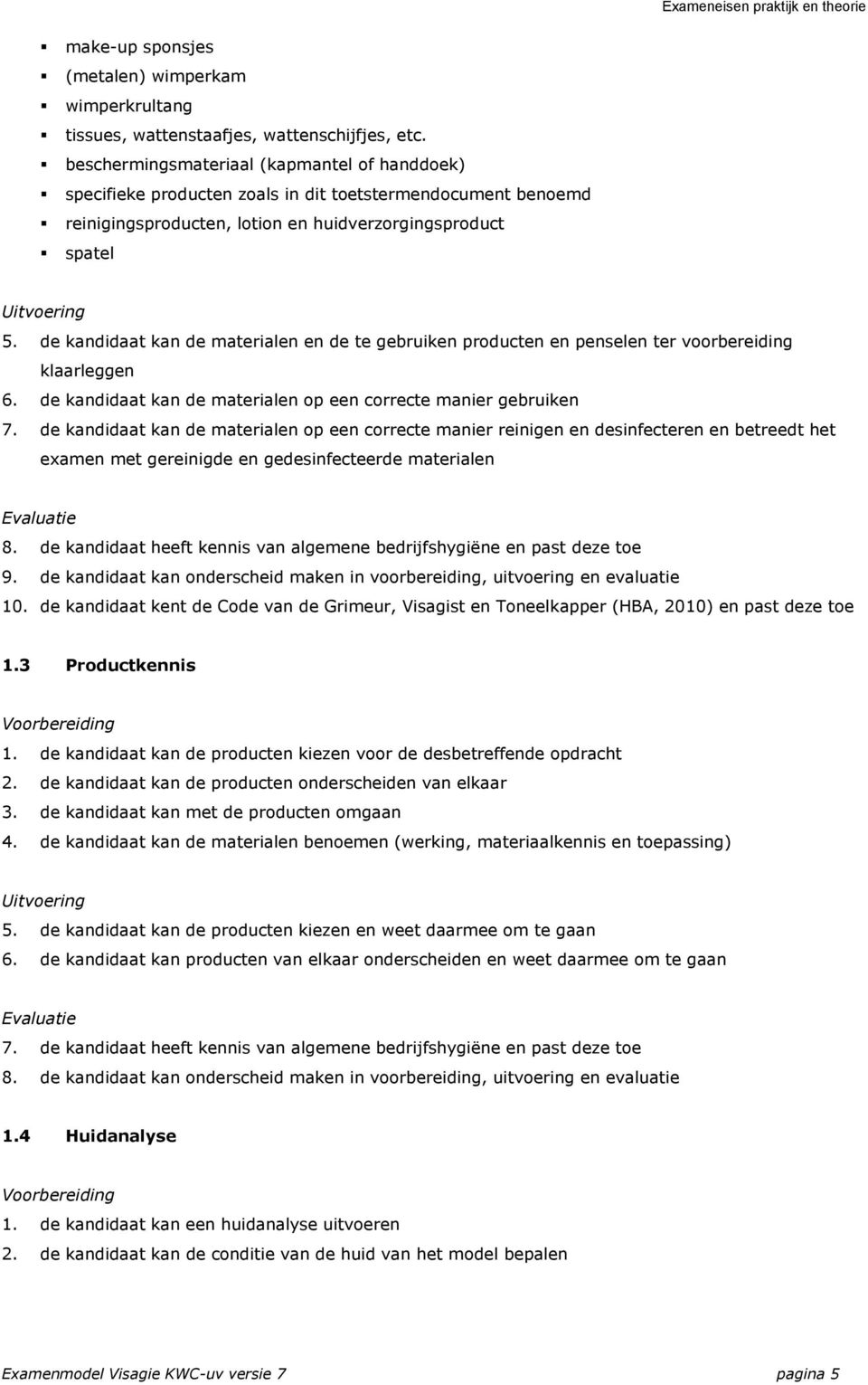 de kandidaat kan de materialen en de te gebruiken producten en penselen ter voorbereiding klaarleggen 6. de kandidaat kan de materialen op een correcte manier gebruiken 7.