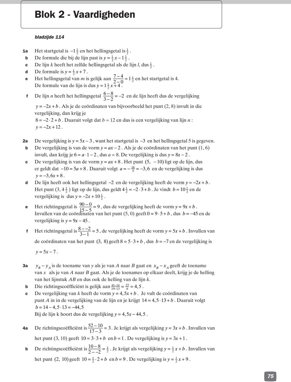 ijvooreel het unt (, 8) invult in ie vergelijking, an krijg je 8 + Daaruit volgt at en us is een vergelijking van lijn n : y x+ a De vergelijking is y 5x 3, want het startgetal is 3 en het