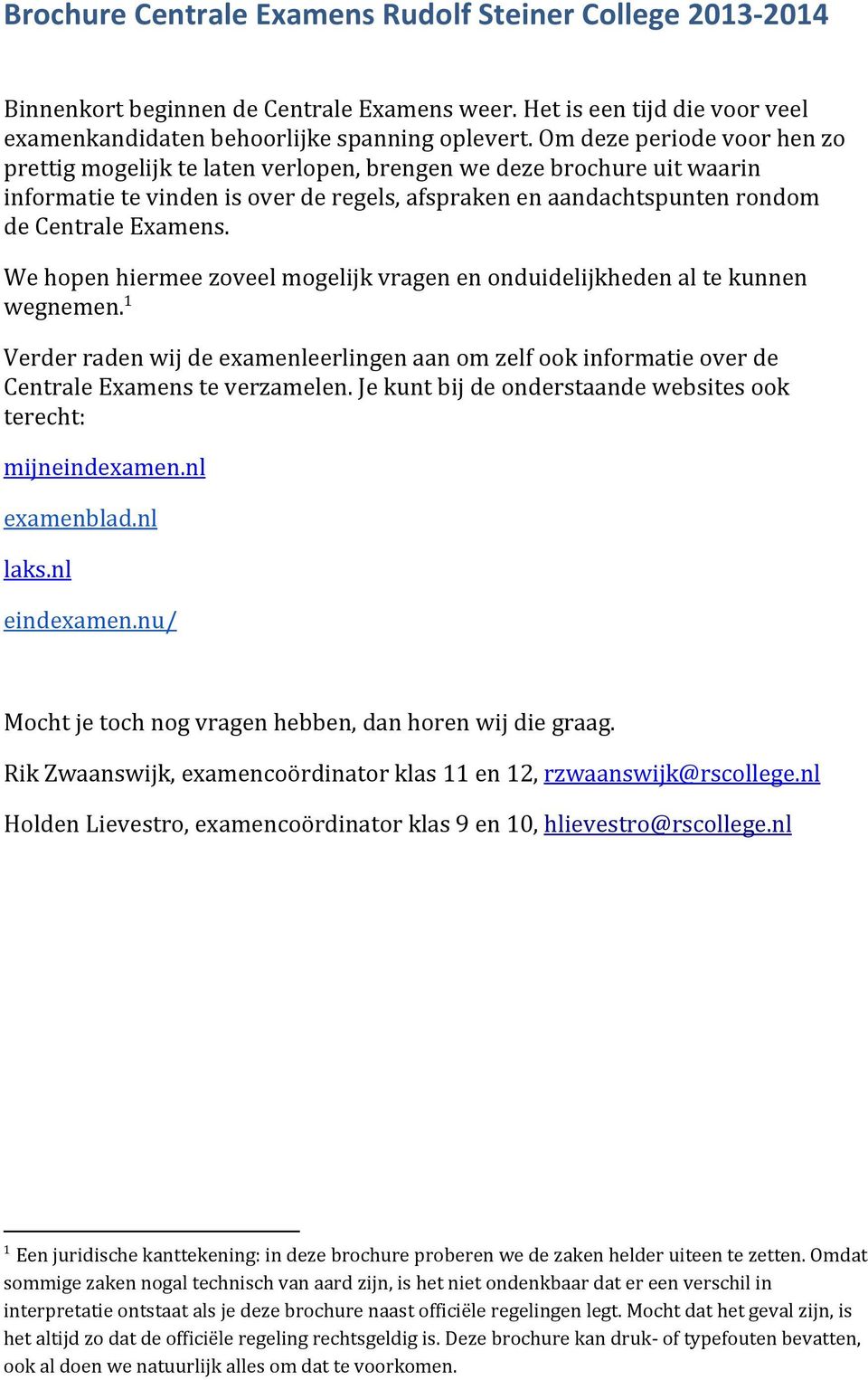 We hopen hiermee zoveel mogelijk vragen en onduidelijkheden al te kunnen 1 wegnemen. Verder raden wij de examenleerlingen aan om zelf ook informatie over de Centrale Examens te verzamelen.