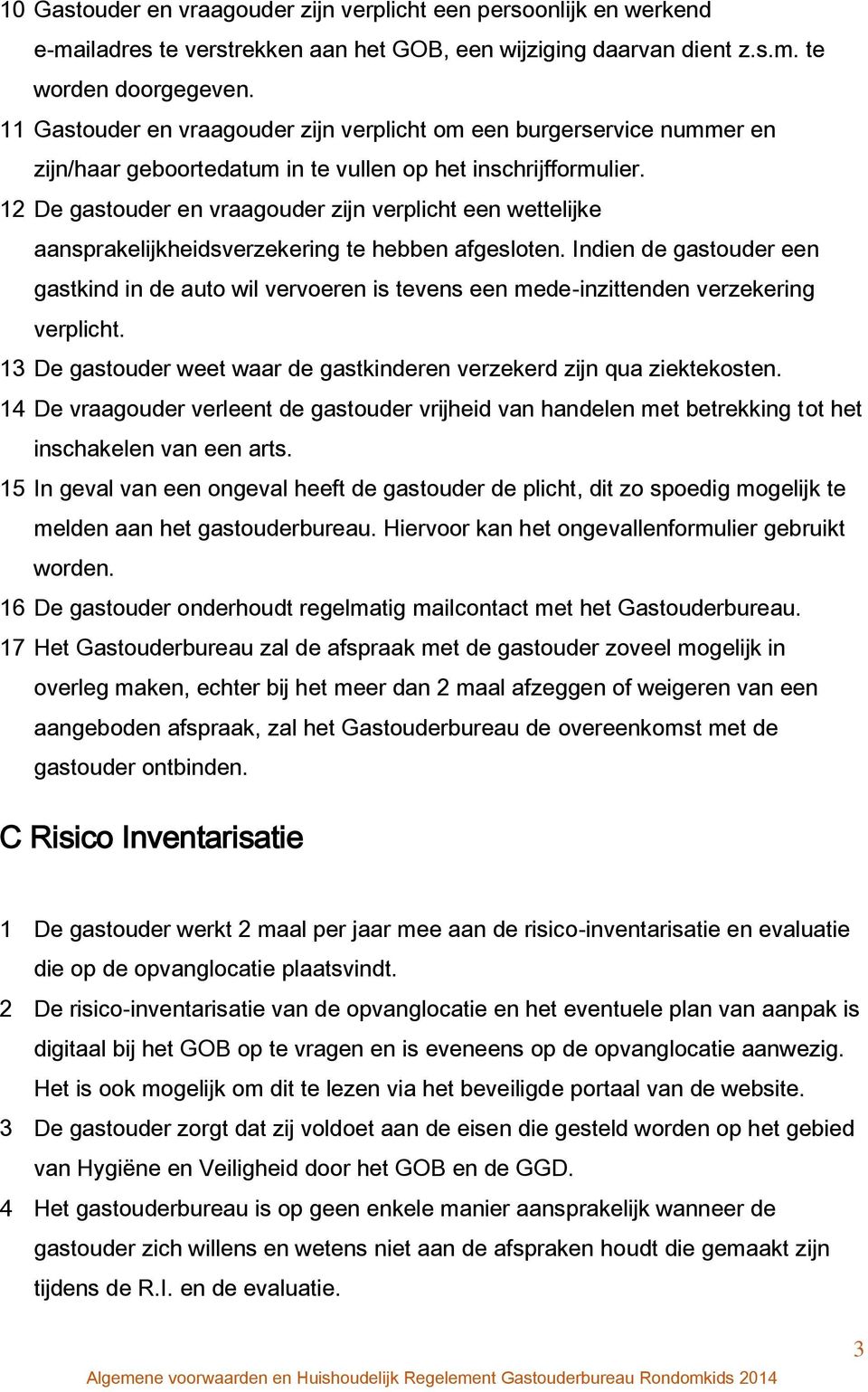 12 De gastouder en vraagouder zijn verplicht een wettelijke aansprakelijkheidsverzekering te hebben afgesloten.