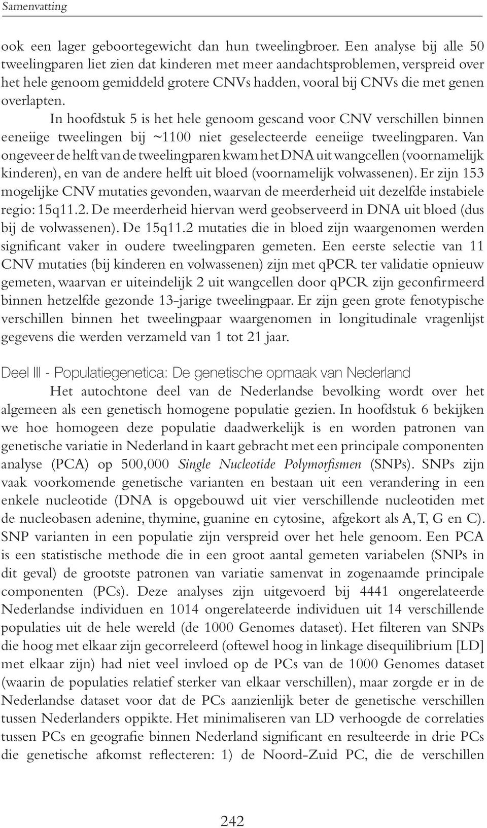 In hoofdstuk 5 is het hele genoom gescand voor CNV verschillen binnen eeneiige tweelingen bij ~1100 niet geselecteerde eeneiige tweelingparen.