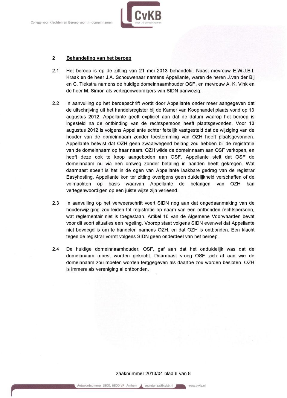 2 In aanvulling op het beroepschrift wordt door Appellante onder meer aangegeven dat de uitschrijving uit het handelsregister bij de Kamer van Koophandel plaats vond op 13 augustus 2012.