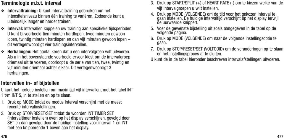 U kunt bijvoorbeeld tien minuten hardlopen, twee minuten gewoon lopen, twintig minuten hardlopen en dan vijf minuten gewoon lopen dit vertegenwoordigt vier trainingsintervallen.