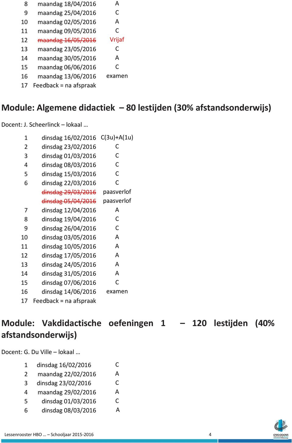 Scheerlinck lokaal 1 dinsdag 16/02/2016 C(3u)+A(1u) 2 dinsdag 23/02/2016 C 3 dinsdag 01/03/2016 C 4 dinsdag 08/03/2016 C 5 dinsdag 15/03/2016 C 6 dinsdag 22/03/2016 C dinsdag 29/03/2016 paasverlof