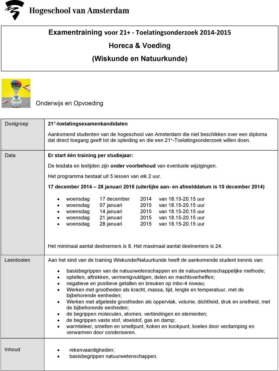 Data Er start één training per studiejaar: De lesdata en lestijden zijn onder voorbehoud van eventuele wijzigingen. Het programma bestaat uit 5 lessen van elk 2 uur.