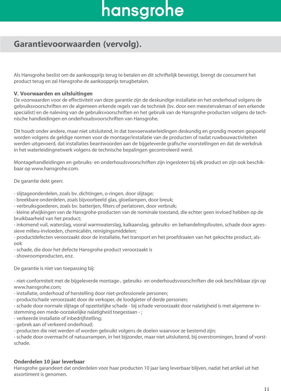 Voorwaarden en uitsluitingen De voorwaarden voor de effectiviteit van deze garantie zijn de deskundige installatie en het onderhoud volgens de gebruiksvoorschriften en de algemeen erkende regels van