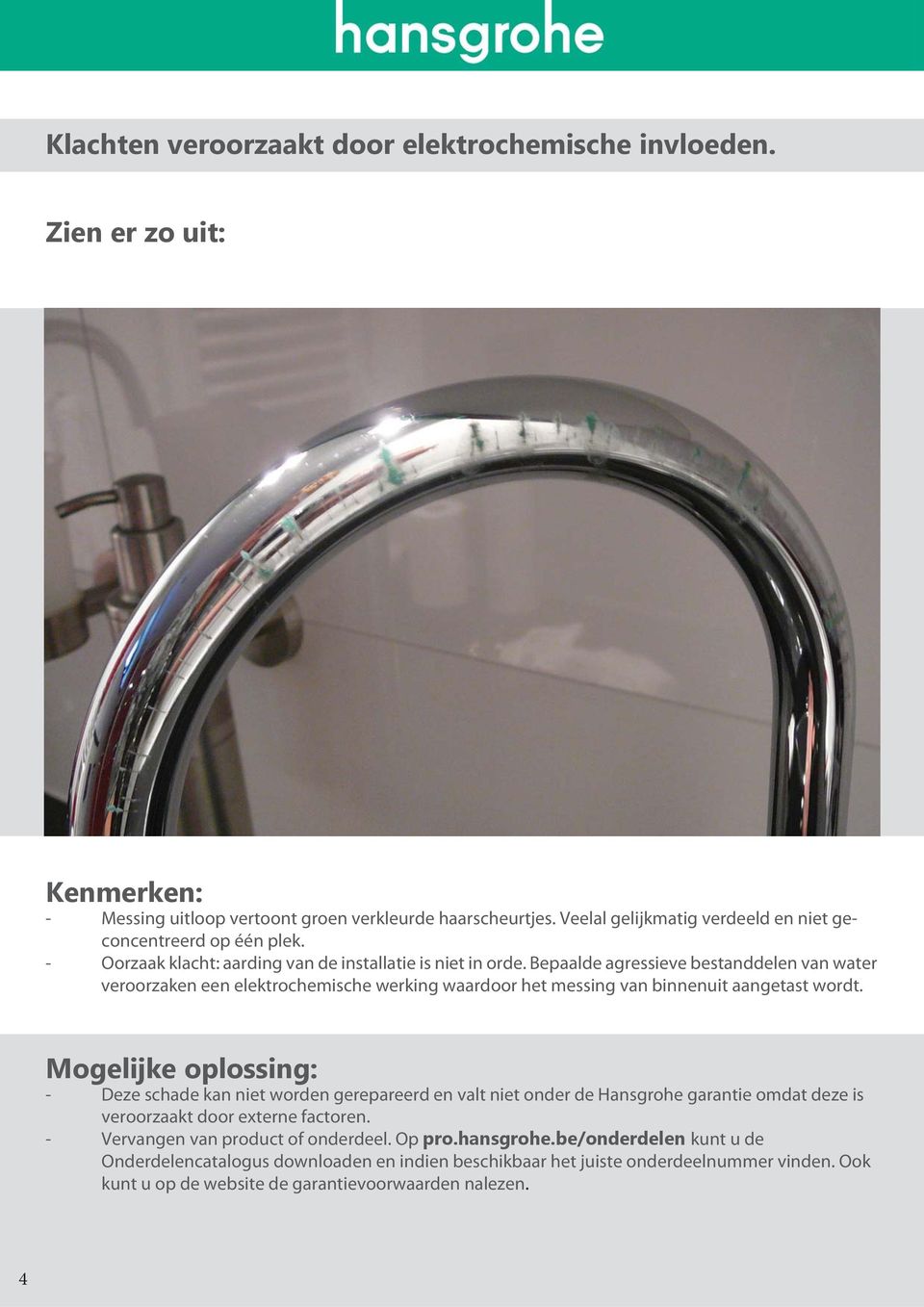 Bepaalde agressieve bestanddelen van water veroorzaken een elektrochemische werking waardoor het messing van binnenuit aangetast wordt.