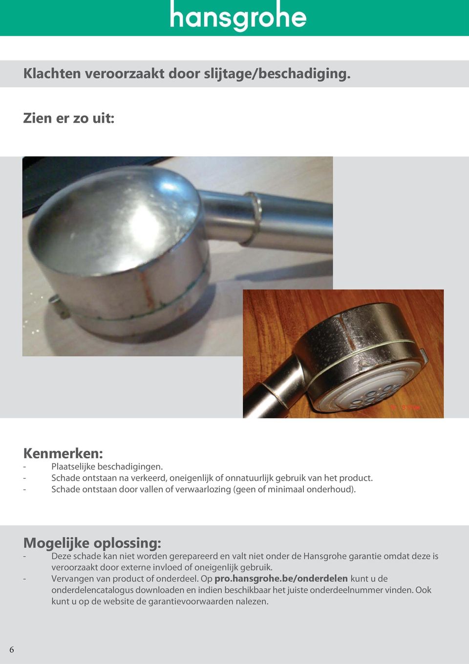 Mogelijke oplossing: - Deze schade kan niet worden gerepareerd en valt niet onder de Hansgrohe garantie omdat deze is veroorzaakt door externe invloed of oneigenlijk