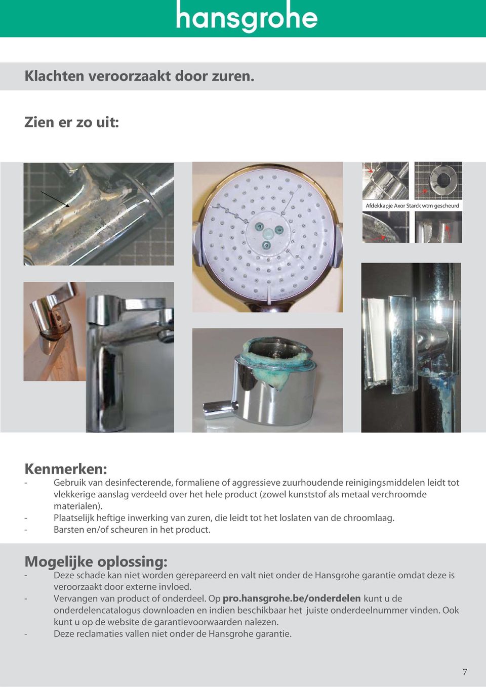 hele product (zowel kunststof als metaal verchroomde materialen). - Plaatselijk heftige inwerking van zuren, die leidt tot het loslaten van de chroomlaag. - Barsten en/of scheuren in het product.