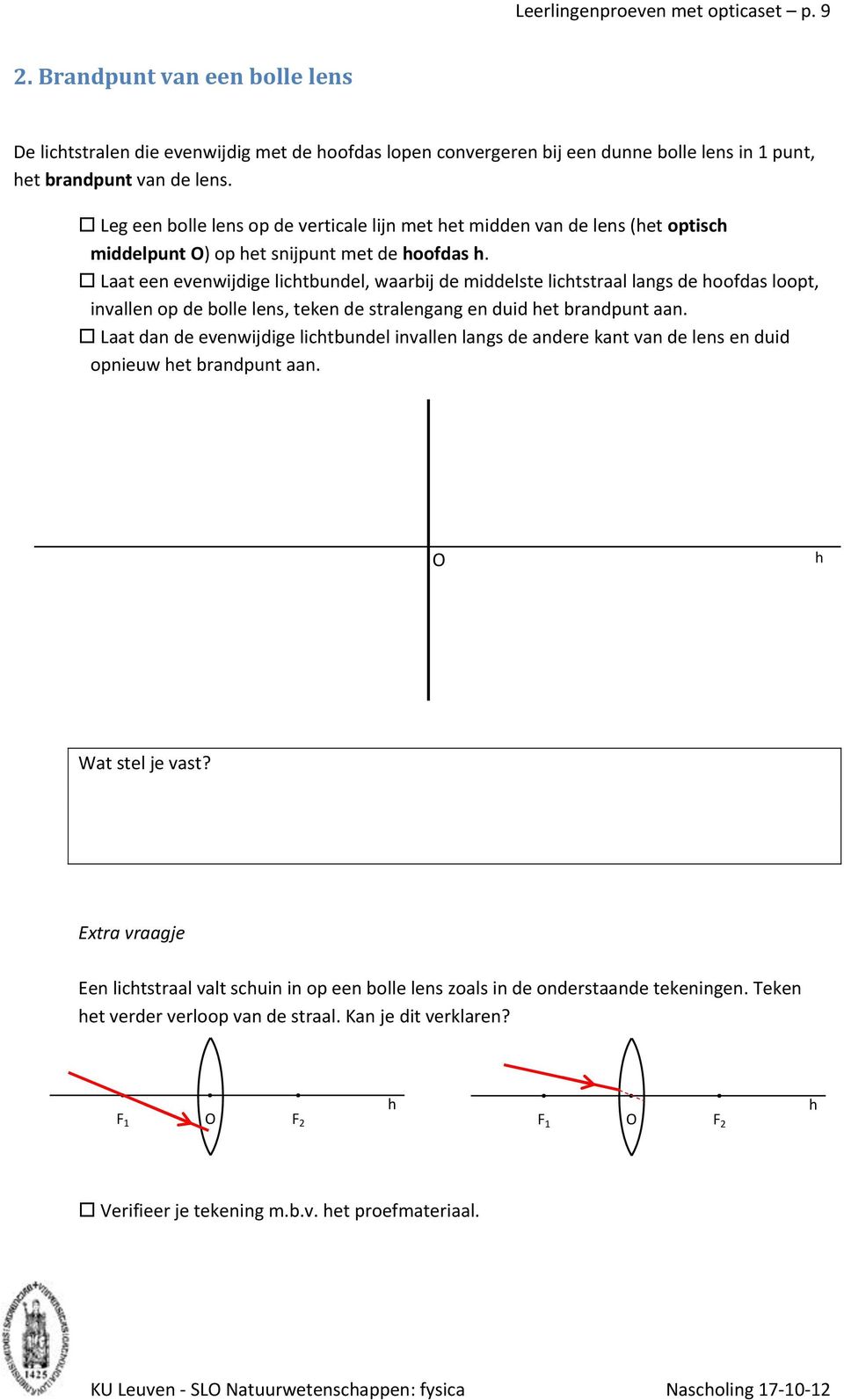 Laat een evenwijdige lichtbundel, waarbij de middelste lichtstraal langs de hoofdas loopt, invallen op de bolle lens, teken de stralengang en duid het brandpunt aan.