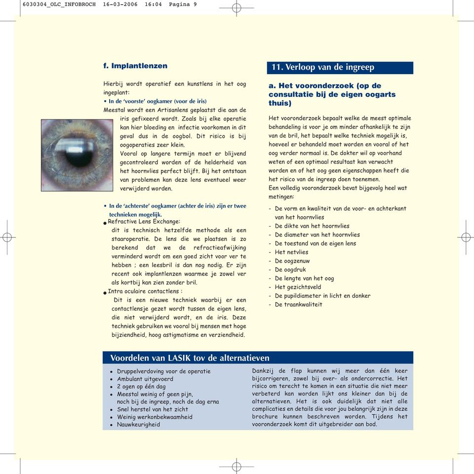 Zoals bij elke operatie kan hier bloeding en infectie voorkomen in dit geval dus in de oogbol. Dit risico is bij oogoperaties zeer klein.