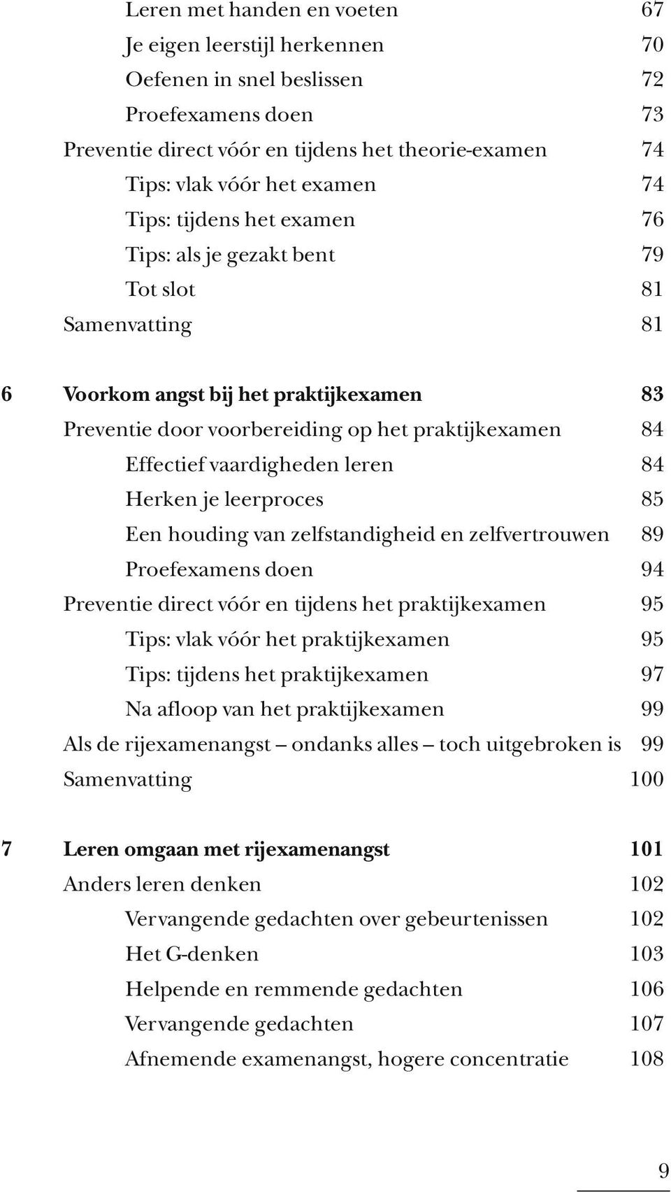 vaardigheden leren 84 Herken je leerproces 85 Een houding van zelfstandigheid en zelfvertrouwen 89 Proefexamens doen 94 Preventie direct vóór en tijdens het praktijkexamen 95 Tips: vlak vóór het