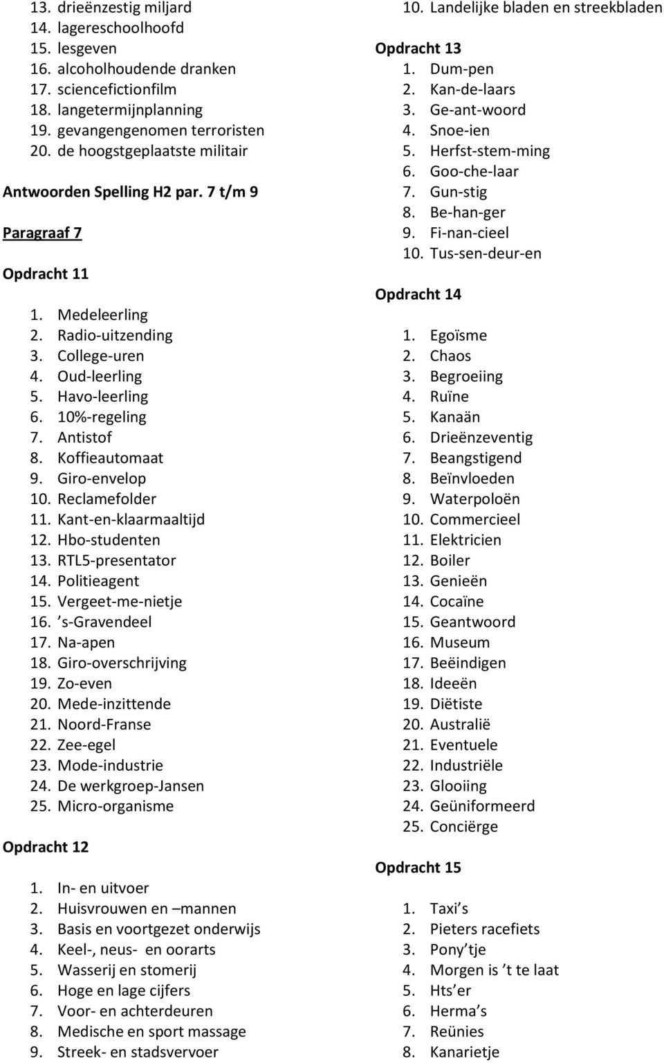 Antistof 8. Koffieautomaat 9. Giro-envelop 10. Reclamefolder 11. Kant-en-klaarmaaltijd 12. Hbo-studenten 13. RTL5-presentator 14. Politieagent 15. Vergeet-me-nietje 16. s-gravendeel 17. Na-apen 18.