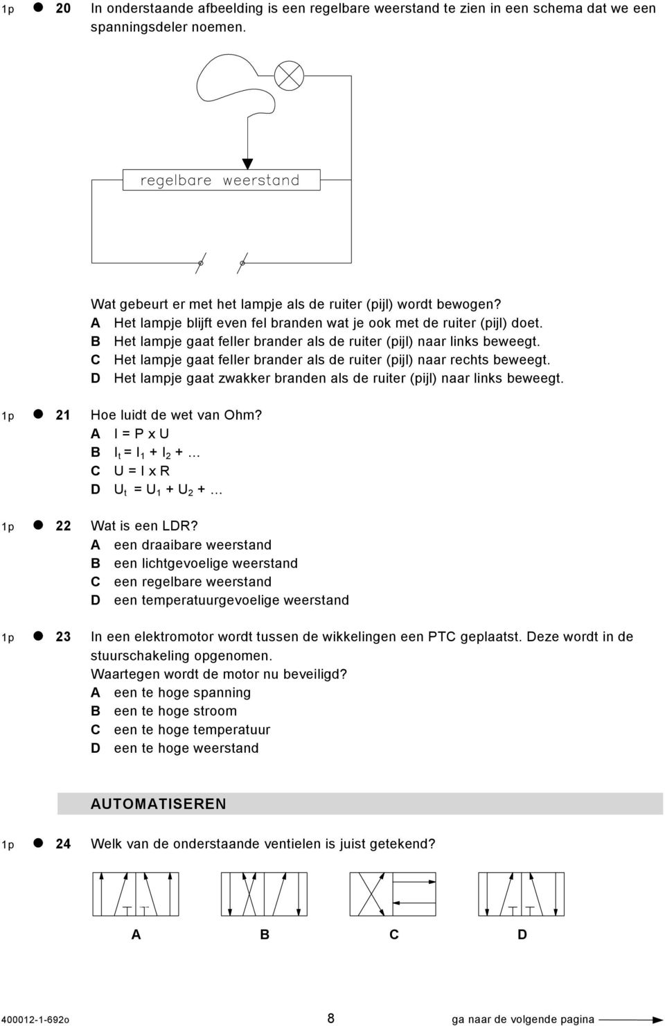 C Het lampje gaat feller brander als de ruiter (pijl) naar rechts beweegt. D Het lampje gaat zwakker branden als de ruiter (pijl) naar links beweegt. 1p 21 Hoe luidt de wet van Ohm?