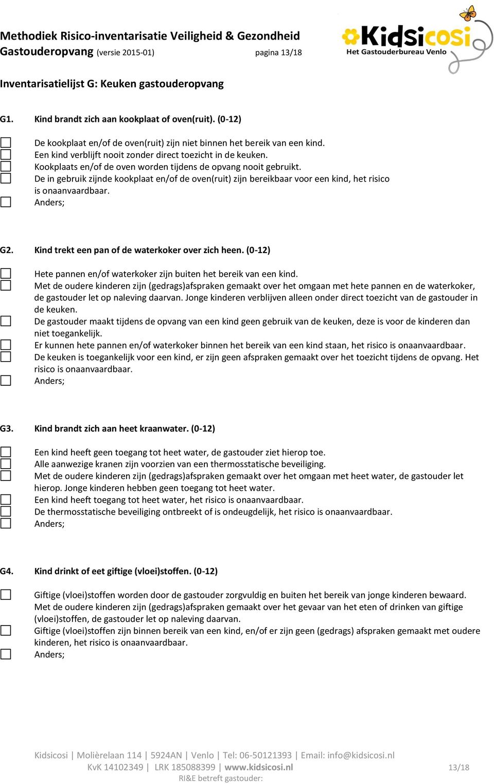 Kookplaats en/of de oven worden tijdens de opvang nooit gebruikt. De in gebruik zijnde kookplaat en/of de oven(ruit) zijn bereikbaar voor een kind, het risico is G2.