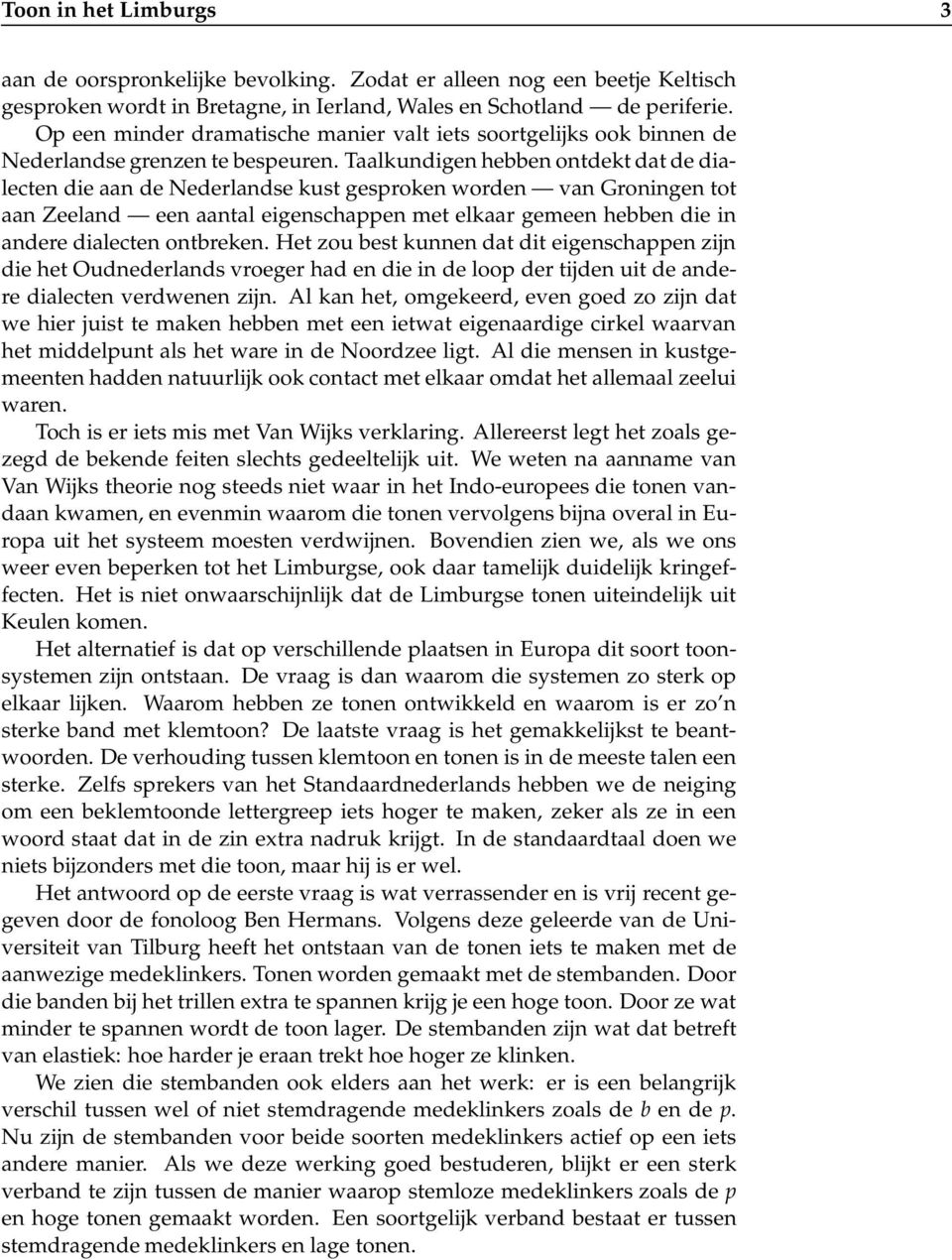 Taalkundigen hebben ontdekt dat de dialecten die aan de Nederlandse kust gesproken worden van Groningen tot aan Zeeland een aantal eigenschappen met elkaar gemeen hebben die in andere dialecten