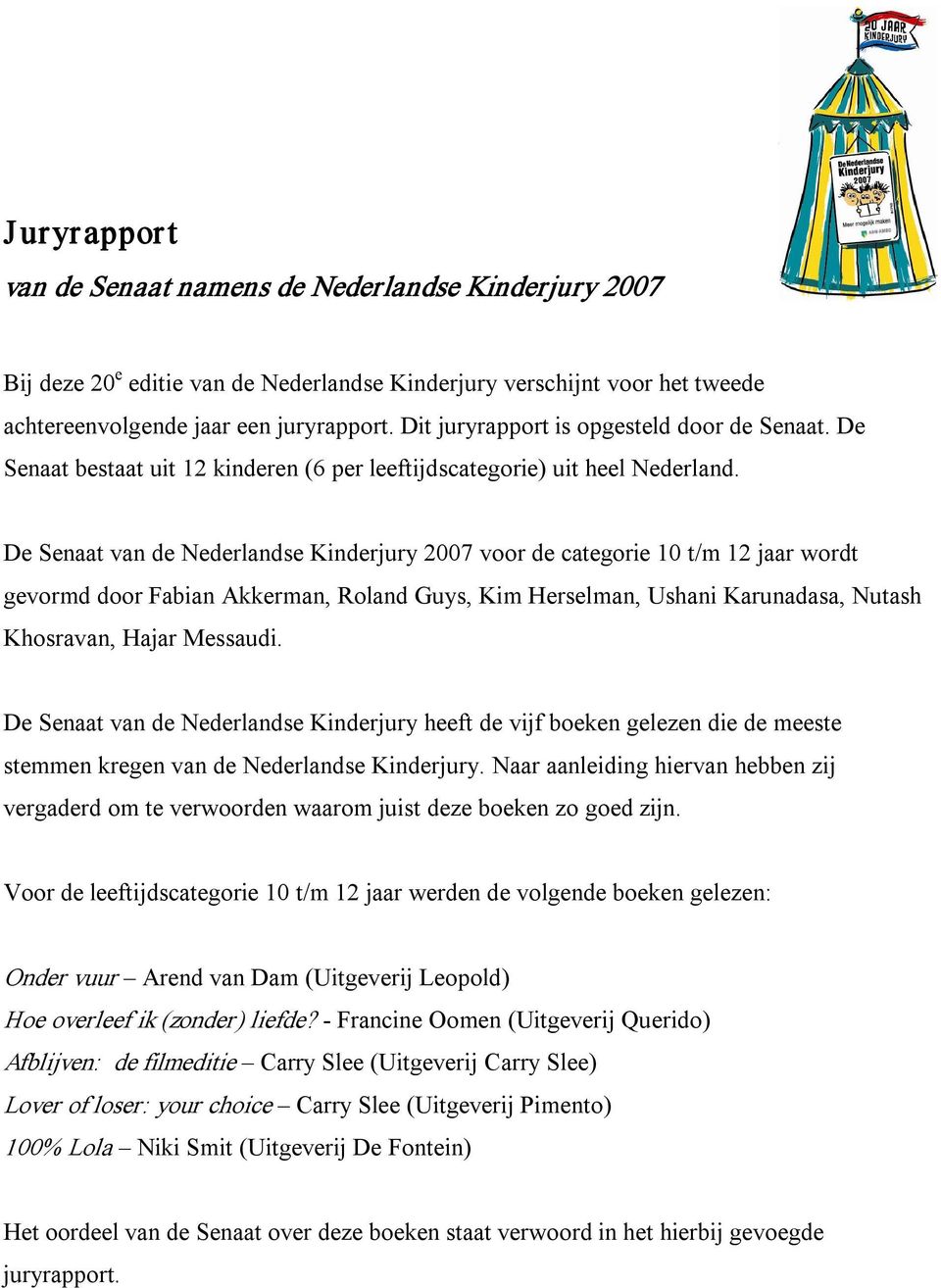 De Senaat van de Nederlandse Kinderjury 2007 voor de categorie 10 t/m 12 jaar wordt gevormd door Fabian Akkerman, Roland Guys, Kim Herselman, Ushani Karunadasa, Nutash Khosravan, Hajar Messaudi.